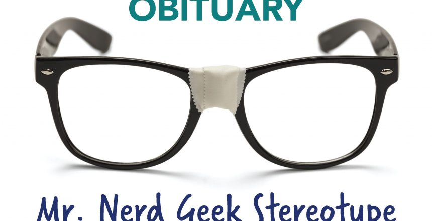 Obituary: Mr. Nerd Geek Stereotype